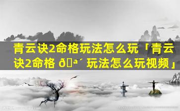 青云诀2命格玩法怎么玩「青云诀2命格 🪴 玩法怎么玩视频」